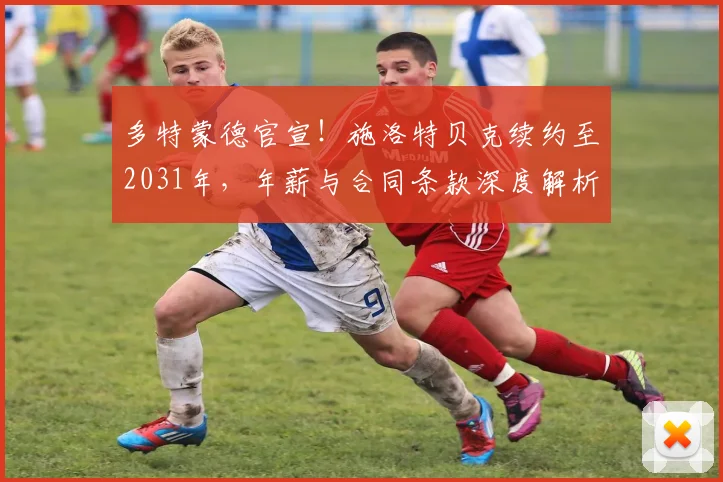 多特蒙德官宣！施洛特贝克续约至2031年，年薪与合同条款深度解析