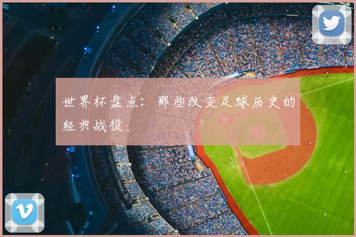 世界杯盘点：那些改变足球历史的经典战役