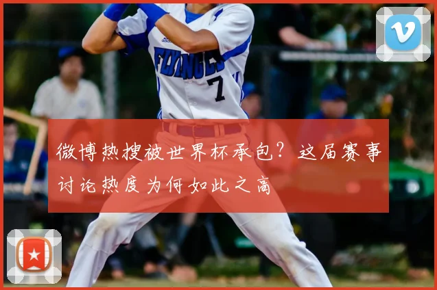 微博热搜被世界杯承包?这届赛事讨论热度为何如此之高