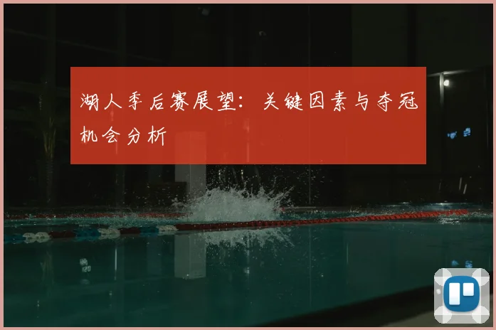 湖人季后赛展望：关键因素与夺冠机会分析