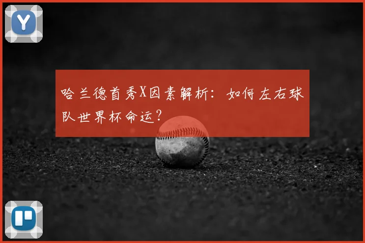 哈兰德首秀X因素解析:如何左右球队世界杯命运?