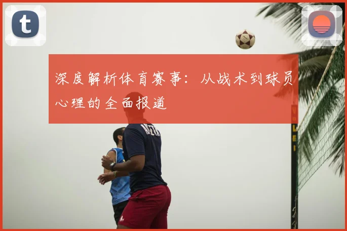 深度解析体育赛事：从战术到球员心理的全面报道