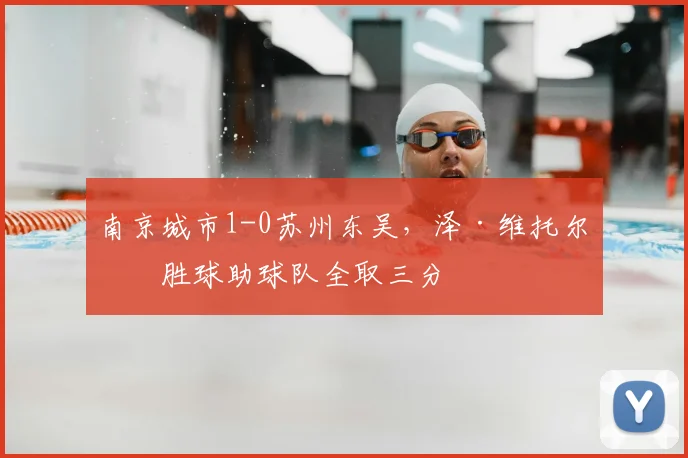 南京城市1-0苏州东吴,泽·维托尔制胜球助球队全取三分