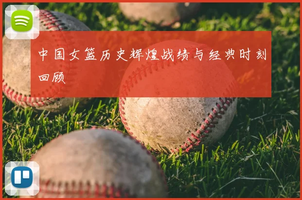中国女篮历史辉煌战绩与经典时刻回顾