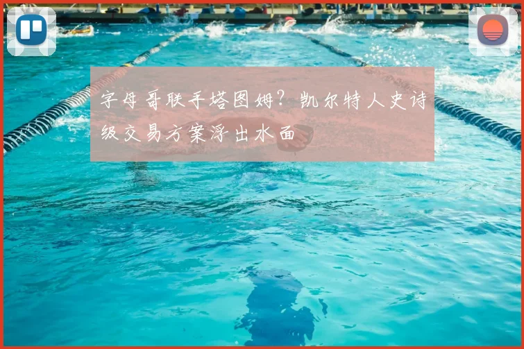 字母哥联手塔图姆?凯尔特人史诗级交易方案浮出水面