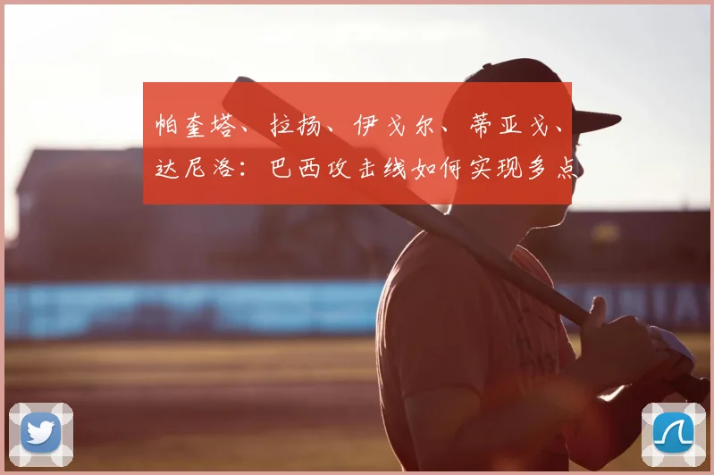 帕奎塔、拉扬、伊戈尔、蒂亚戈、达尼洛:巴西攻击线如何实现多点开花
