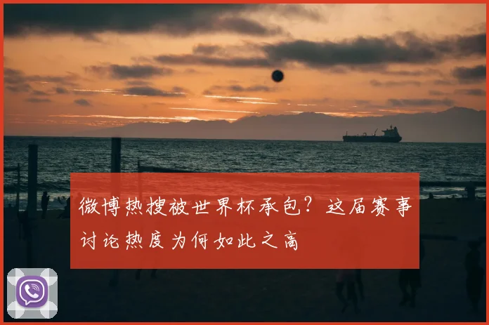 微博热搜被世界杯承包？这届赛事讨论热度为何如此之高