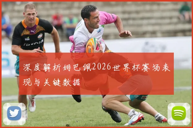 深度解析姆巴佩2026世界杯赛场表现与关键数据