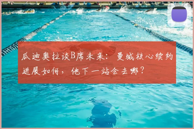 瓜迪奥拉谈B席未来：曼城核心续约进展如何，他下一站会去哪？