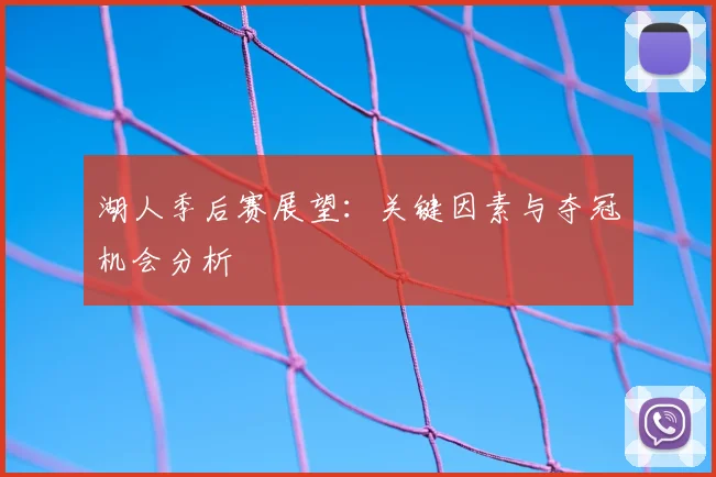 湖人季后赛展望:关键因素与夺冠机会分析